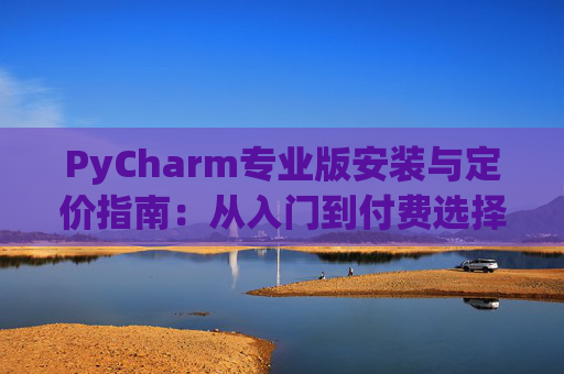 PyCharm专业版安装与定价指南：从入门到付费选择